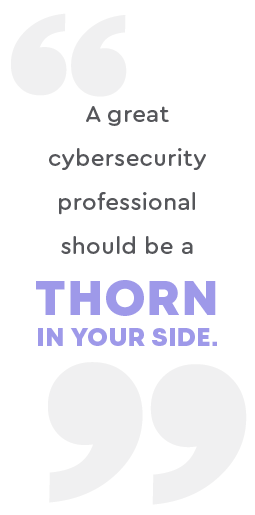 "A great cybersecurity professional should a thorn on your side" quote