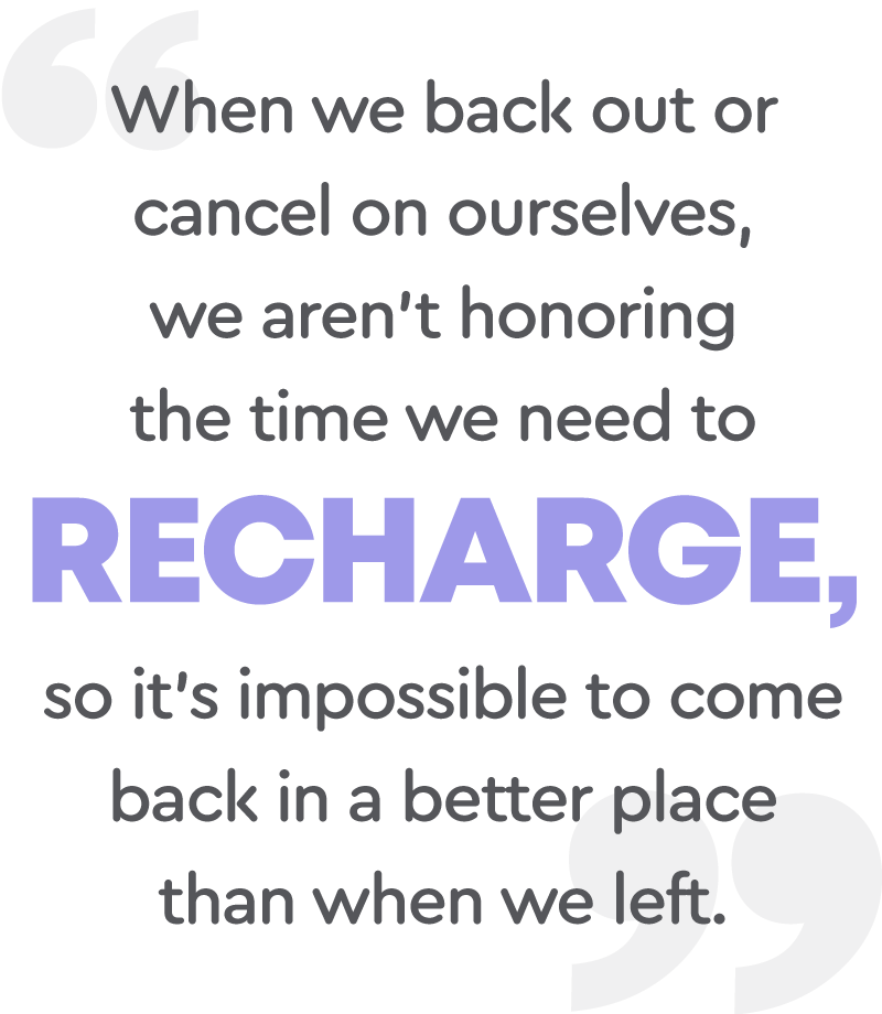 When we back out or cancel on ourselves, we aren't honoring the time we need to recharge pull quote