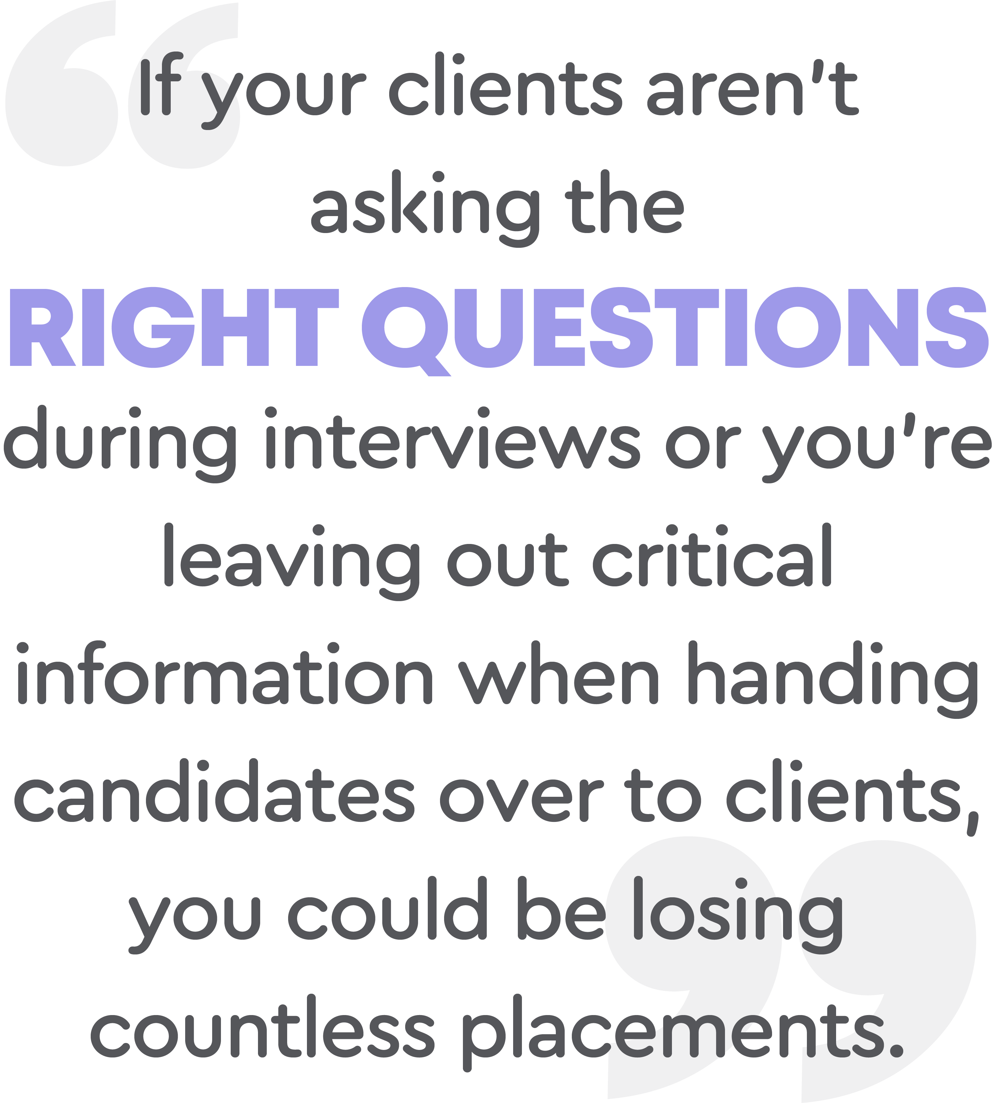 If your clients aren't asking the right questions, you could be losing countless placements pull quote