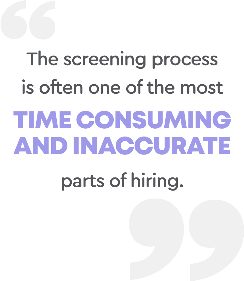 The screening process is often one of the most time consuming and inaccurate parts of hiring.