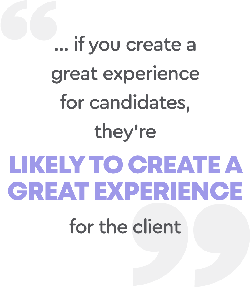 If you create a great experience for candidates, they're likely to create a great experience for the client.