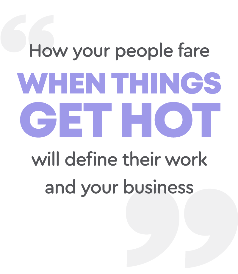 How your people fare when things get hot will define their work and your business.