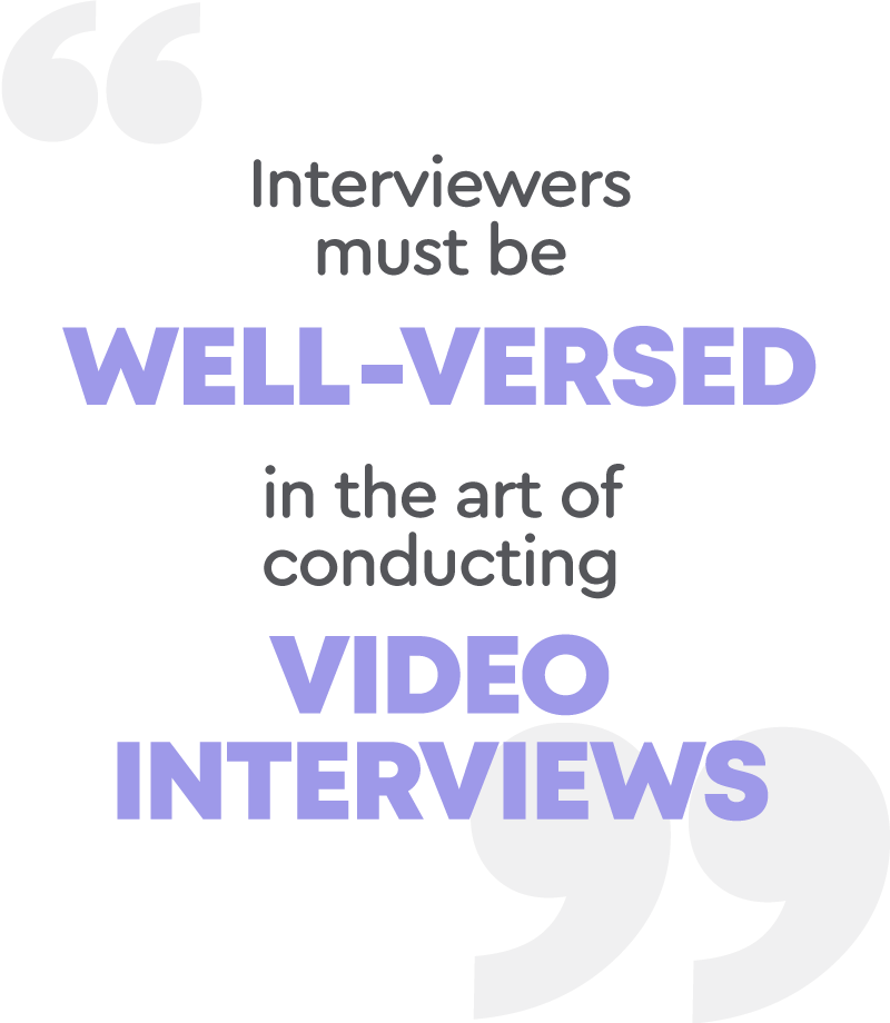 Interviewers must be well-versed in the art of conducting video interviews.