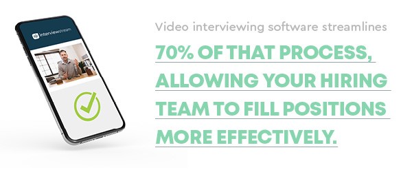 Video interviewing software streamlines 70% of the interview process, allowing your hiring team to fill positions more effectively.