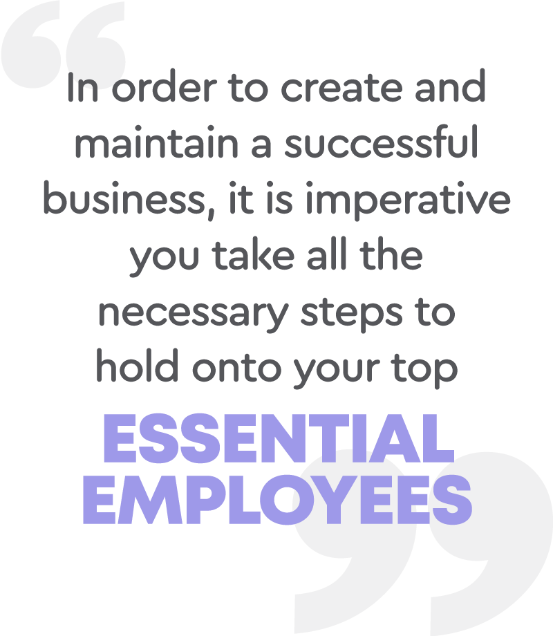 In order to create and maintain a successful business, it is imperative you take all the necessary steps to hold onto your top essential employees.