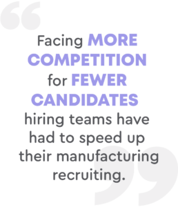 Facing more competition for fewer candidates hiring teams have had to speed up their manufacturing recruiting.