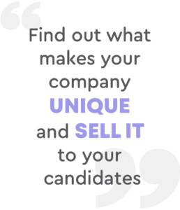 Find out what makes your company unique and sell it to your candidates